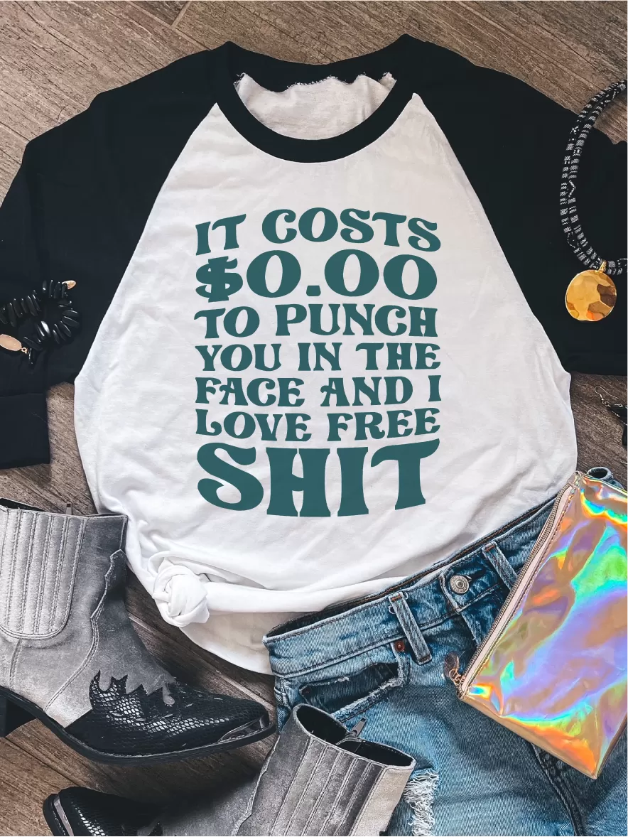 It Costs $0.00 To Punch You In The Face And I Love Free Shit ~ Unisex T-shirts, Sweatshirts, Raglans and Tank Tops Relaxed Fit Printed In The USA