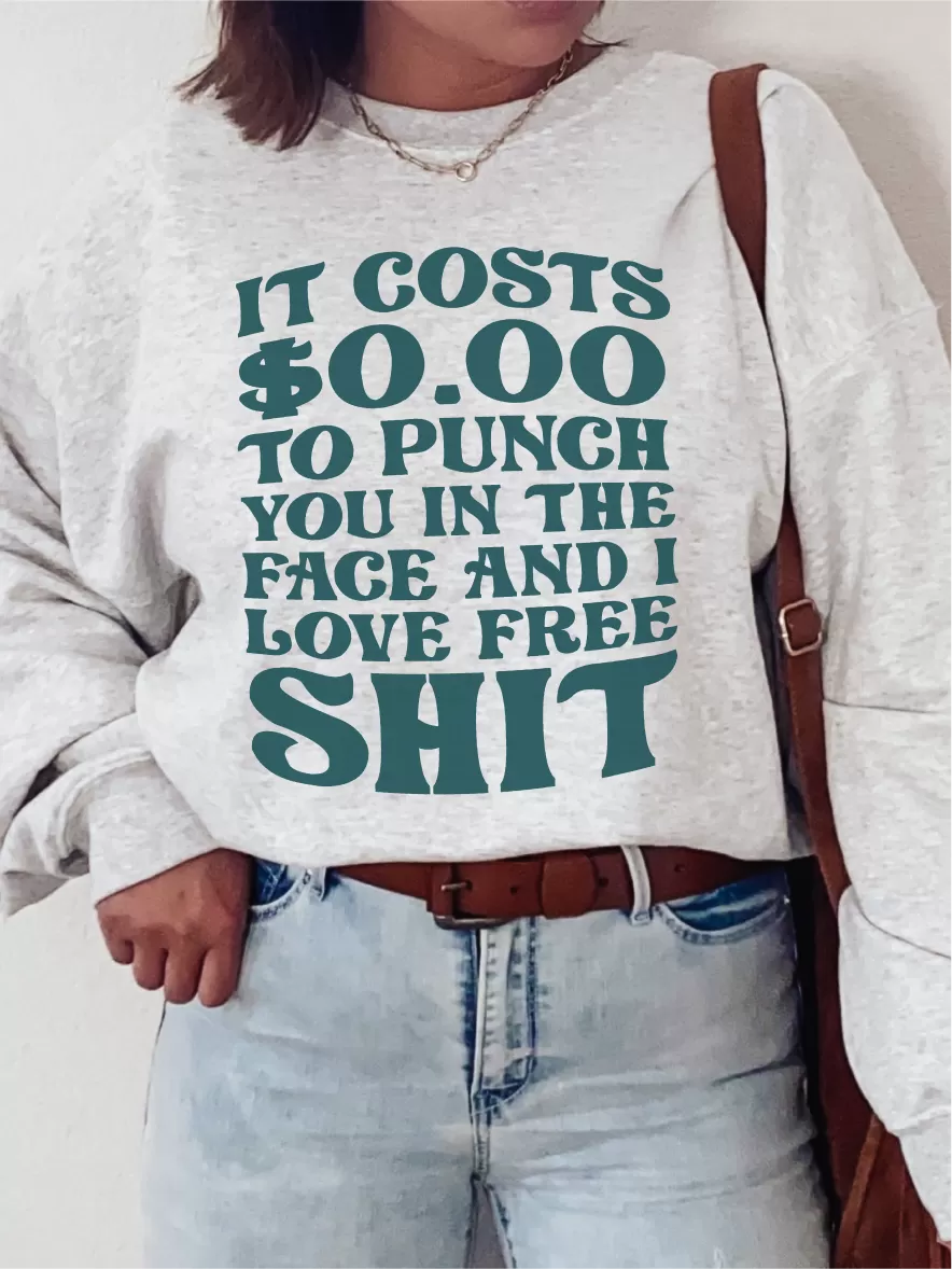 It Costs $0.00 To Punch You In The Face And I Love Free Shit ~ Unisex T-shirts, Sweatshirts, Raglans and Tank Tops Relaxed Fit Printed In The USA